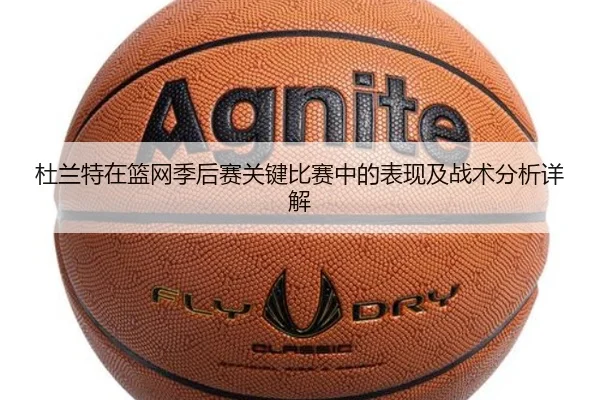 杜兰特在篮网季后赛关键比赛中的表现及战术分析详解